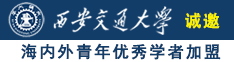 美女鲍逼AV诚邀海内外青年优秀学者加盟西安交通大学